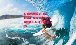 亿盛彩票购彩-cba联赛广东球员名单cba联赛广东球员名单公布